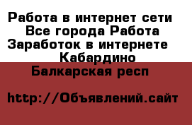 Работа в интернет сети. - Все города Работа » Заработок в интернете   . Кабардино-Балкарская респ.